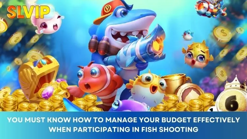 Know how to manage your budget effectively when participating in fish shooting