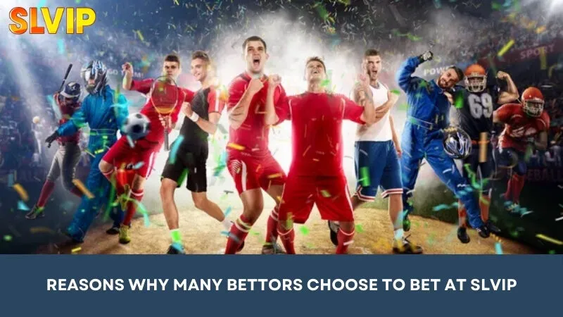 Reasons why many bettors choose to participate in betting at SLVIP